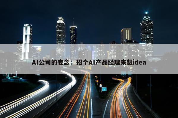 AI公司的妄念：招个AI产品经理来想idea