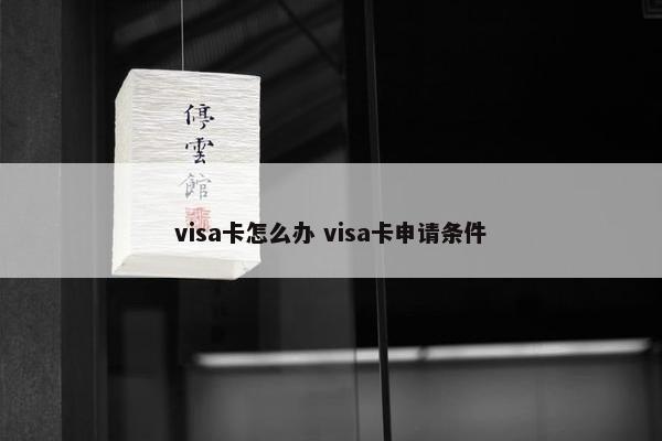 visa卡怎么办 visa卡申请条件