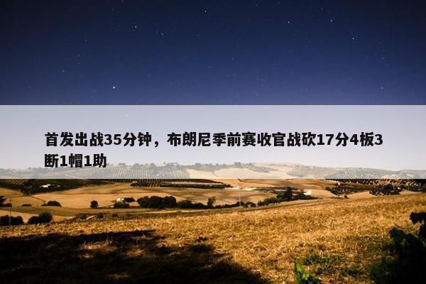 首发出战35分钟，布朗尼季前赛收官战砍17分4板3断1帽1助