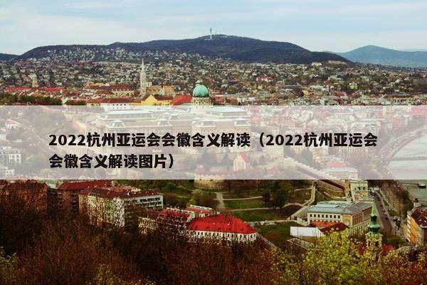 2022杭州亚运会会徽含义解读（2022杭州亚运会会徽含义解读图片）