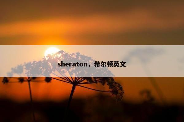 sheraton，希尔顿英文