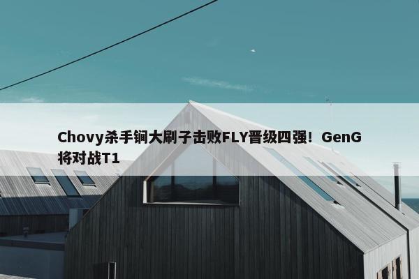 Chovy杀手锏大刷子击败FLY晋级四强！GenG将对战T1