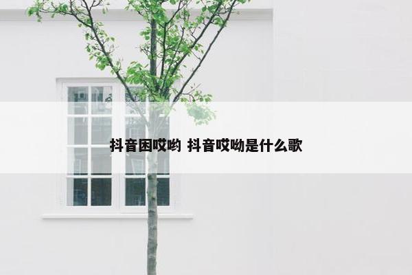 抖音困哎哟 抖音哎呦是什么歌