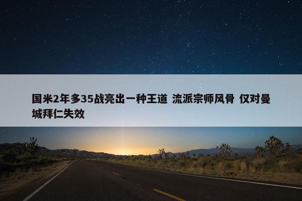 国米2年多35战亮出一种王道 流派宗师风骨 仅对曼城拜仁失效