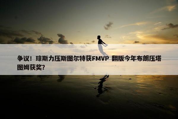 争议！琼斯力压斯图尔特获FMVP 翻版今年布朗压塔图姆获奖？