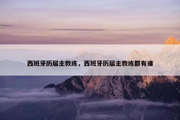 西班牙历届主教练，西班牙历届主教练都有谁