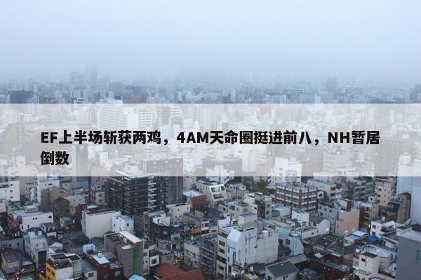 EF上半场斩获两鸡，4AM天命圈挺进前八，NH暂居倒数