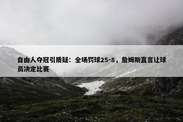 自由人夺冠引质疑：全场罚球25-8，詹姆斯直言让球员决定比赛