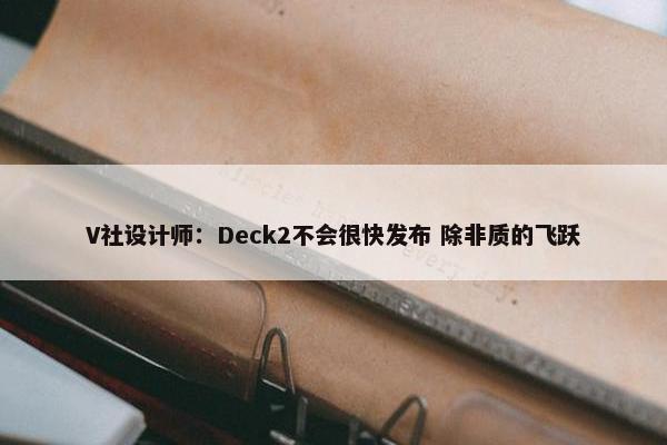 V社设计师：Deck2不会很快发布 除非质的飞跃