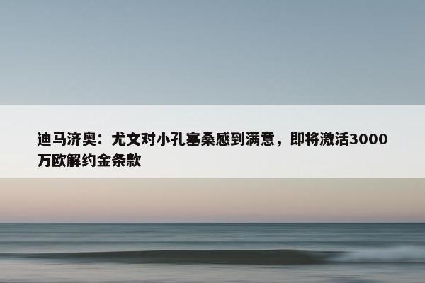 迪马济奥：尤文对小孔塞桑感到满意，即将激活3000万欧解约金条款