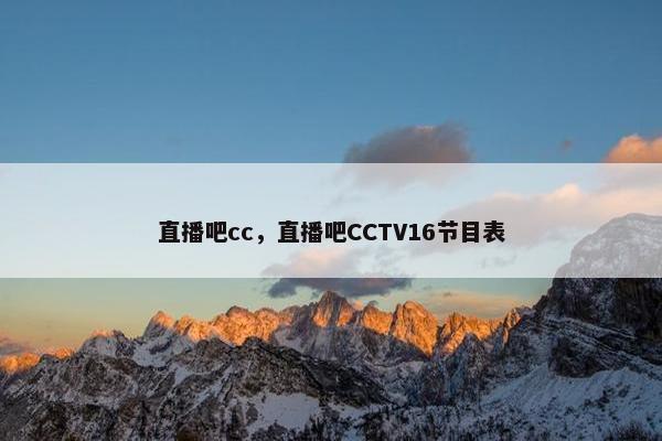 直播吧cc，直播吧CCTV16节目表