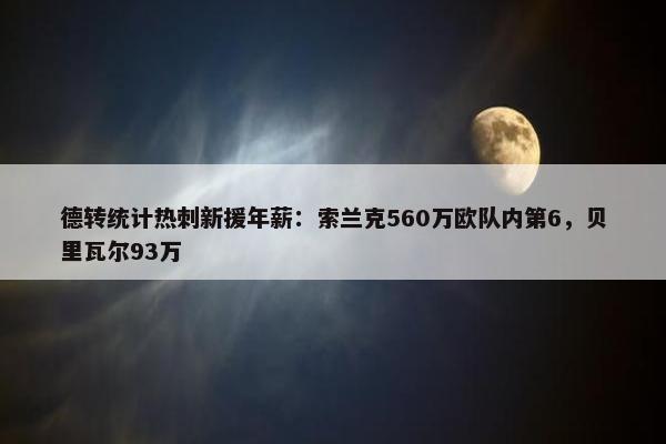 德转统计热刺新援年薪：索兰克560万欧队内第6，贝里瓦尔93万