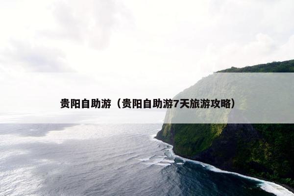 贵阳自助游（贵阳自助游7天旅游攻略）