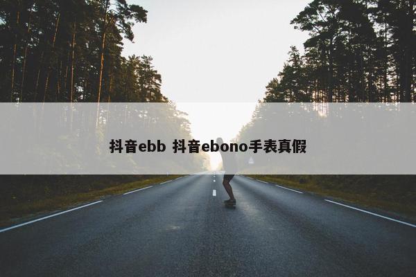 抖音ebb 抖音ebono手表真假