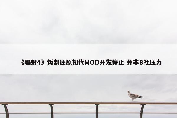 《辐射4》饭制还原初代MOD开发停止 并非B社压力