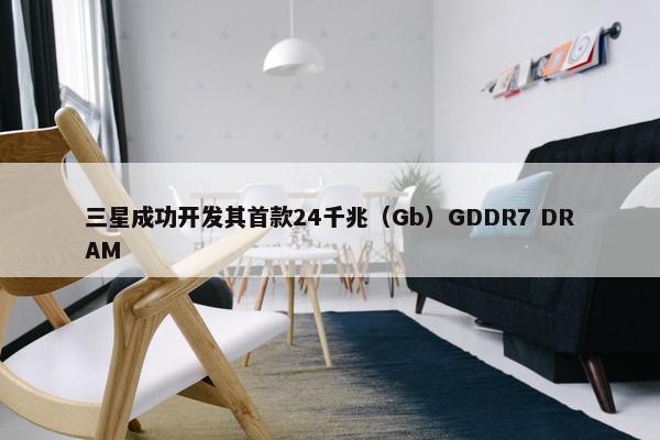 三星成功开发其首款24千兆（Gb）GDDR7 DRAM