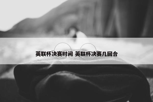 英联杯决赛时间 英联杯决赛几回合