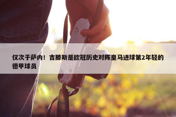 仅次于萨内！吉滕斯是欧冠历史对阵皇马进球第2年轻的德甲球员