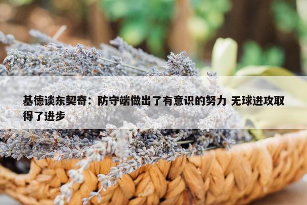 基德谈东契奇：防守端做出了有意识的努力 无球进攻取得了进步