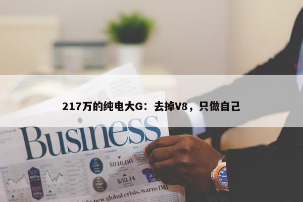 217万的纯电大G：去掉V8，只做自己