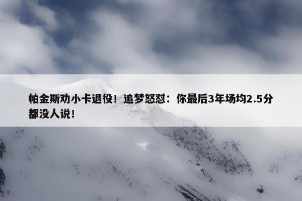 帕金斯劝小卡退役！追梦怒怼：你最后3年场均2.5分都没人说！