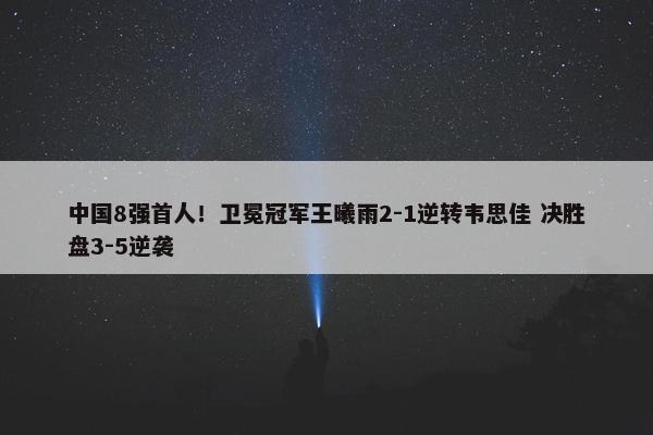 中国8强首人！卫冕冠军王曦雨2-1逆转韦思佳 决胜盘3-5逆袭