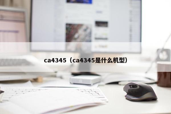 ca4345（ca4345是什么机型）