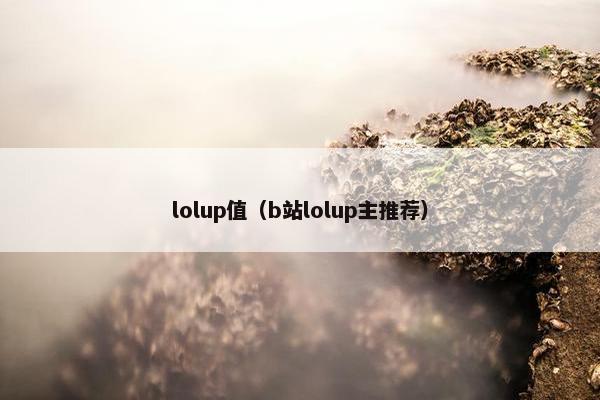 lolup值（b站lolup主推荐）