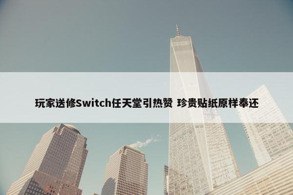 玩家送修Switch任天堂引热赞 珍贵贴纸原样奉还