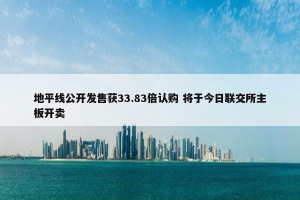 地平线公开发售获33.83倍认购 将于今日联交所主板开卖