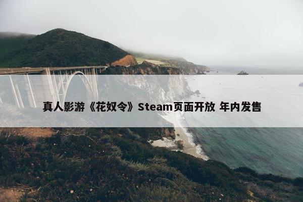 真人影游《花奴令》Steam页面开放 年内发售