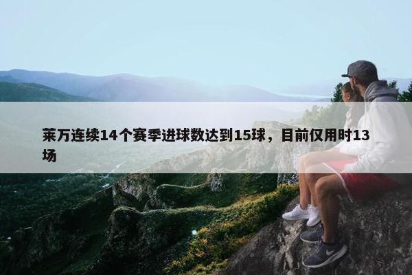 莱万连续14个赛季进球数达到15球，目前仅用时13场