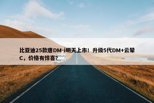 比亚迪25款唐DM-i明天上市！升级5代DM+云辇C，价格有惊喜？