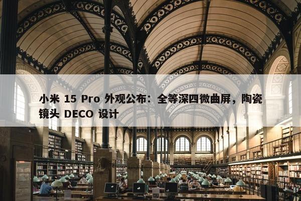 小米 15 Pro 外观公布：全等深四微曲屏，陶瓷镜头 DECO 设计