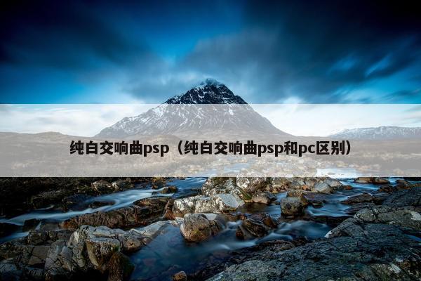 纯白交响曲psp（纯白交响曲psp和pc区别）