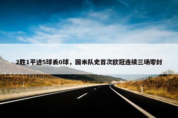 2胜1平进5球丢0球，国米队史首次欧冠连续三场零封