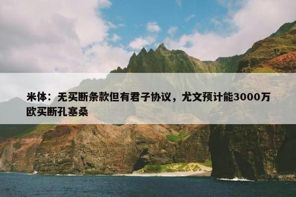 米体：无买断条款但有君子协议，尤文预计能3000万欧买断孔塞桑