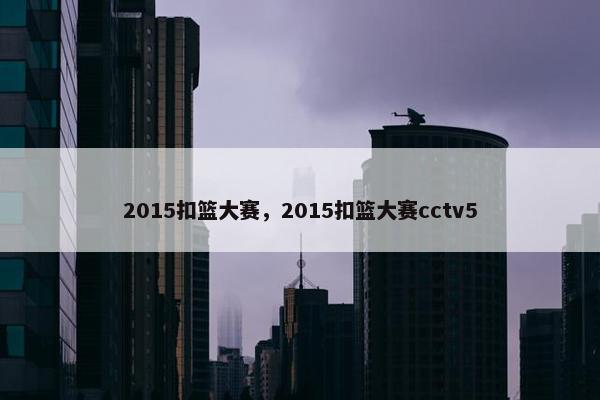 2015扣篮大赛，2015扣篮大赛cctv5