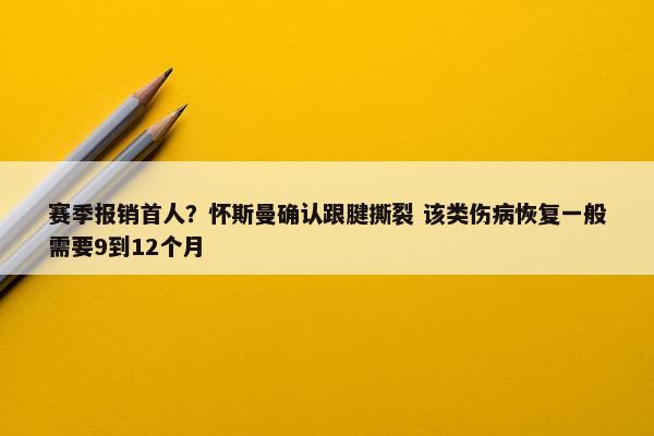 赛季报销首人？怀斯曼确认跟腱撕裂 该类伤病恢复一般需要9到12个月