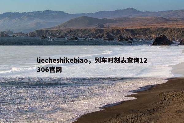 liecheshikebiao，列车时刻表查询12306官网