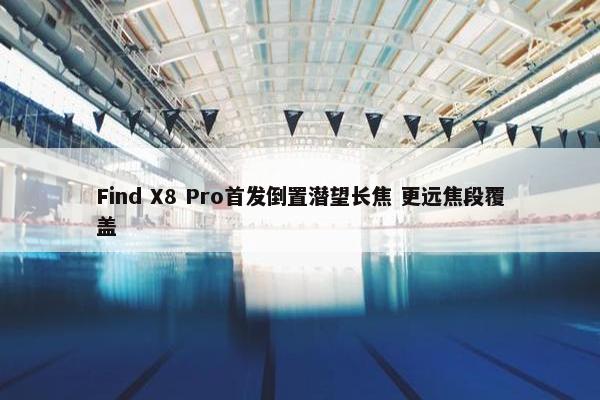 Find X8 Pro首发倒置潜望长焦 更远焦段覆盖