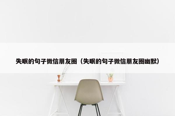 失眠的句子微信朋友圈（失眠的句子微信朋友圈幽默）