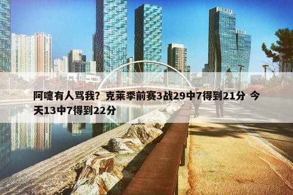 阿嚏有人骂我？克莱季前赛3战29中7得到21分 今天13中7得到22分