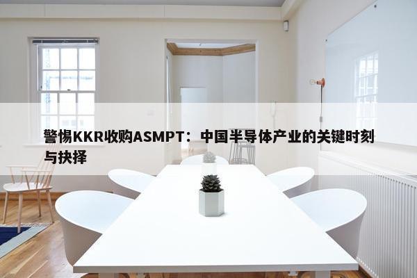 警惕KKR收购ASMPT：中国半导体产业的关键时刻与抉择