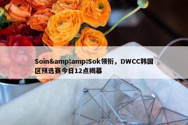 Soin&amp;Sok领衔，DWCC韩国区预选赛今日12点揭幕