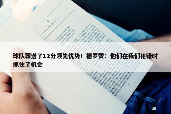 球队葬送了12分领先优势！德罗赞：他们在我们犯错时抓住了机会