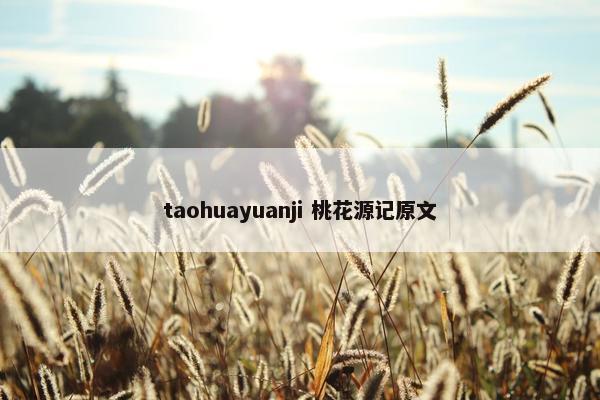 taohuayuanji 桃花源记原文