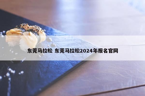 东莞马拉松 东莞马拉松2024年报名官网