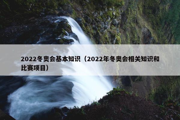 2022冬奥会基本知识（2022年冬奥会相关知识和比赛项目）