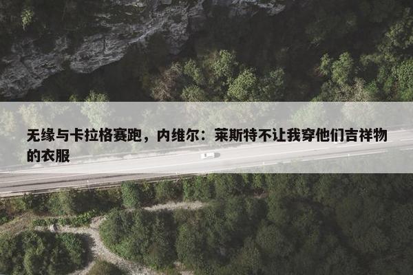 无缘与卡拉格赛跑，内维尔：莱斯特不让我穿他们吉祥物的衣服